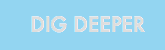 DIG DEEPER